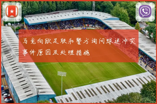 马竞向欧足联和警方询问球迷冲突事件原因及处理措施