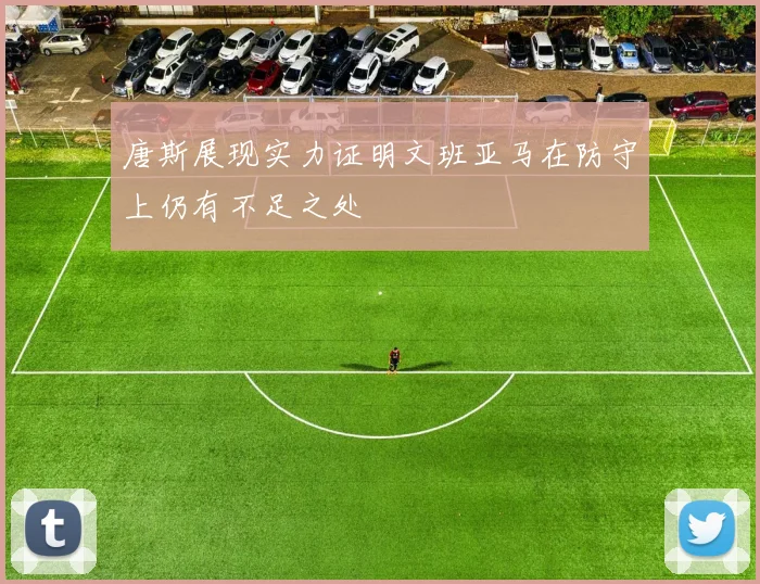 唐斯展现实力证明文班亚马在防守上仍有不足之处