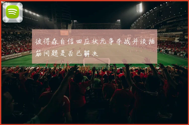 彼得森自信回应状元争夺战并谈抽筋问题是否已解决
