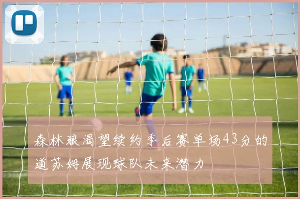 森林狼渴望续约季后赛单场43分的道苏姆展现球队未来潜力